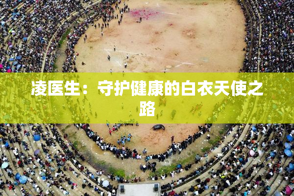 凌医生：守护健康的白衣天使之路