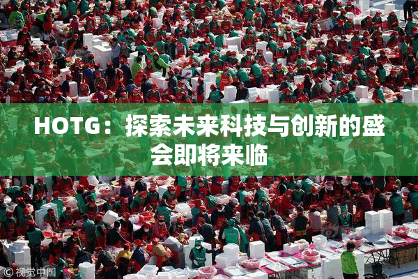 HOTG：探索未来科技与创新的盛会即将来临