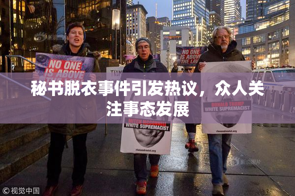 秘书脱衣事件引发热议，众人关注事态发展