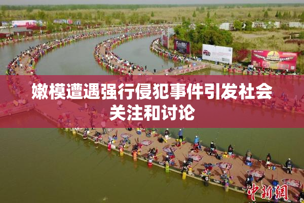 嫩模遭遇强行侵犯事件引发社会关注和讨论