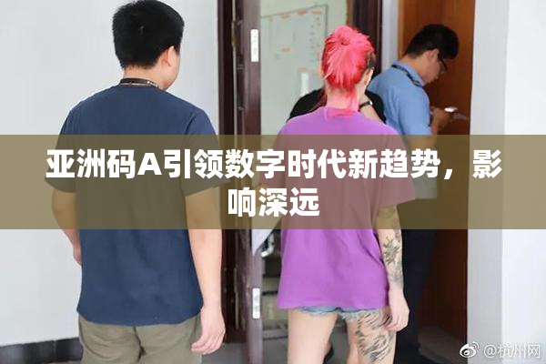 亚洲码A引领数字时代新趋势，影响深远