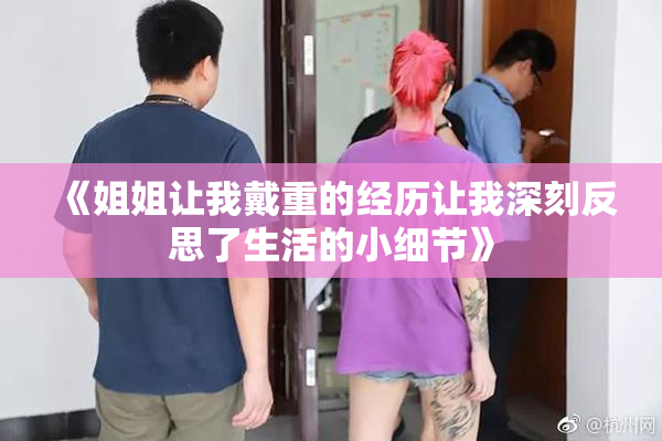 《姐姐让我戴重的经历让我深刻反思了生活的小细节》