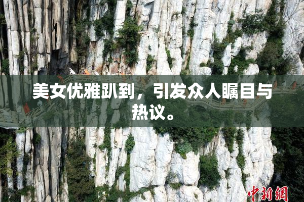 美女优雅趴到，引发众人瞩目与热议。