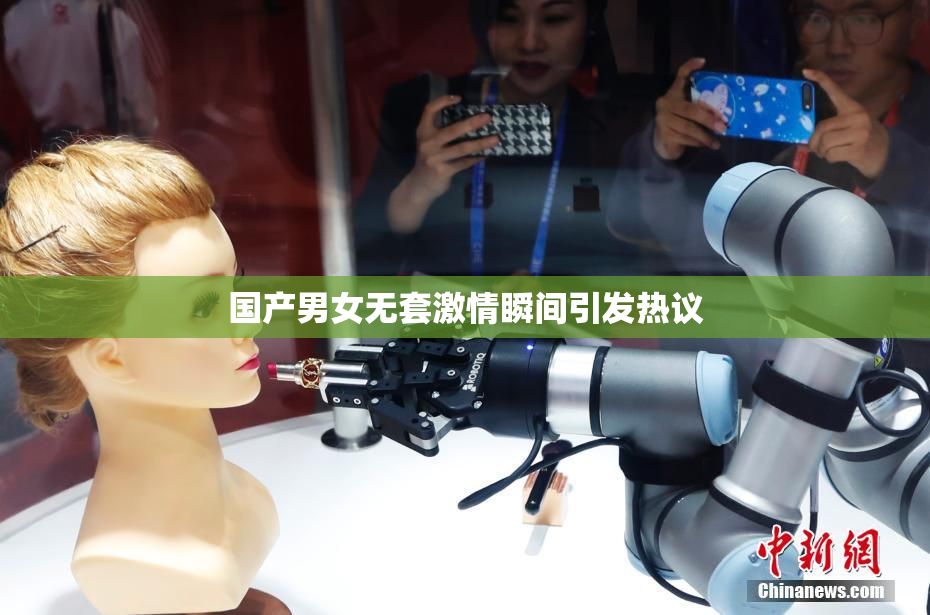 国产男女无套激情瞬间引发热议