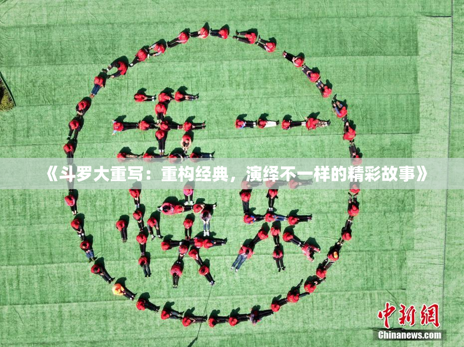 《斗罗大重写：重构经典，演绎不一样的精彩故事》