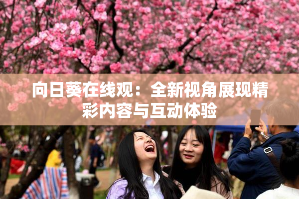 向日葵在线观：全新视角展现精彩内容与互动体验