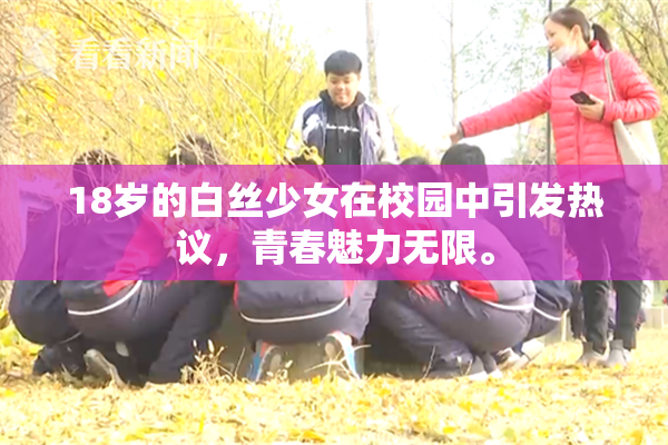 18岁的白丝少女在校园中引发热议，青春魅力无限。