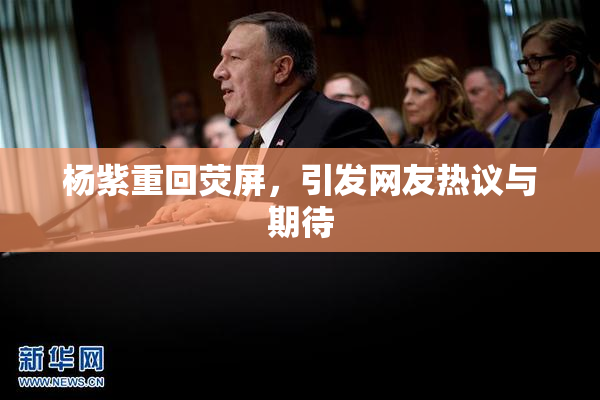 杨紫重回荧屏，引发网友热议与期待