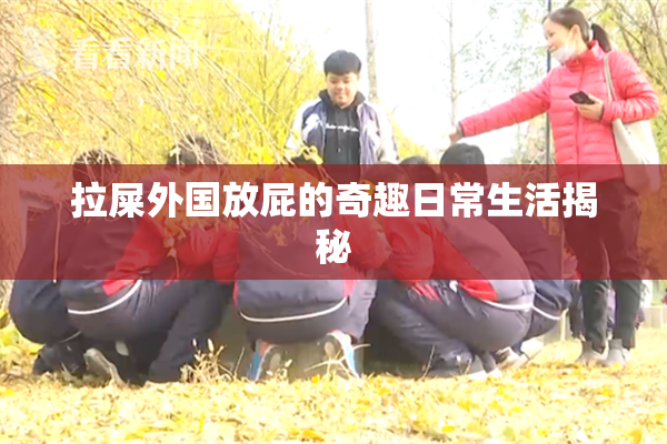 拉屎外国放屁的奇趣日常生活揭秘