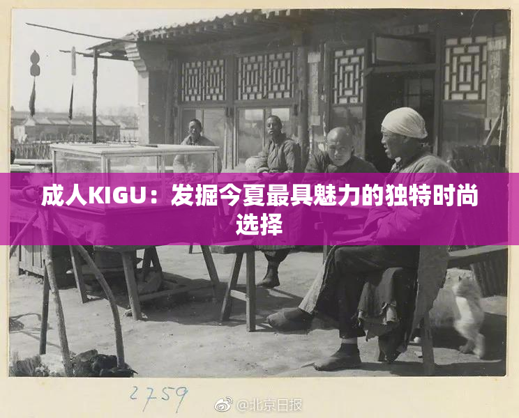 成人KIGU：发掘今夏最具魅力的独特时尚选择