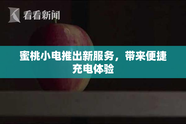 蜜桃小电推出新服务，带来便捷充电体验