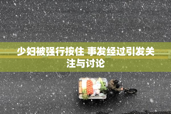 少妇被强行按住 事发经过引发关注与讨论