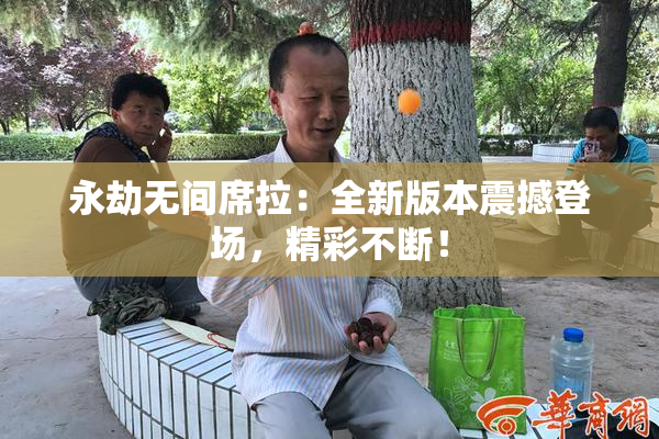 永劫无间席拉：全新版本震撼登场，精彩不断！