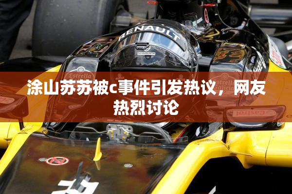涂山苏苏被c事件引发热议，网友热烈讨论