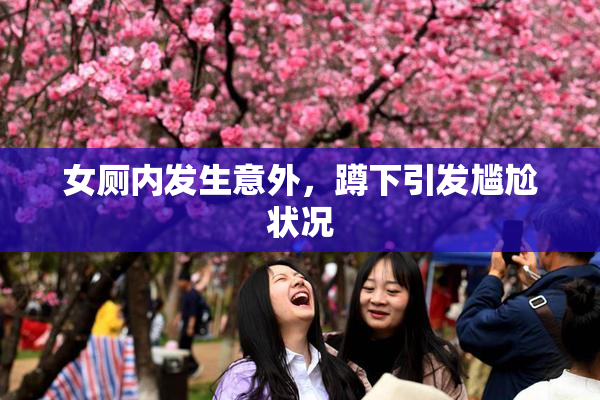 女厕内发生意外，蹲下引发尴尬状况