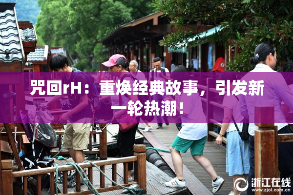 咒回rH：重焕经典故事，引发新一轮热潮！