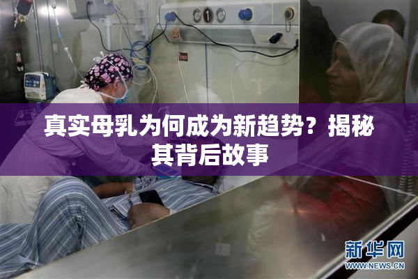 真实母乳为何成为新趋势？揭秘其背后故事