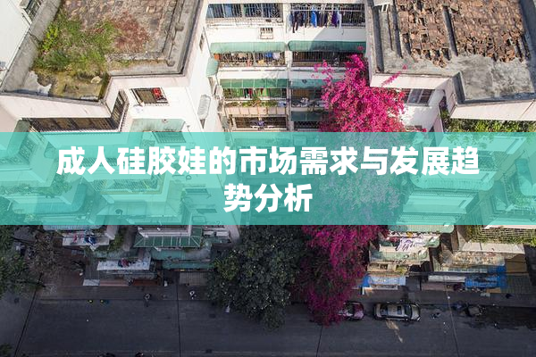 成人硅胶娃的市场需求与发展趋势分析
