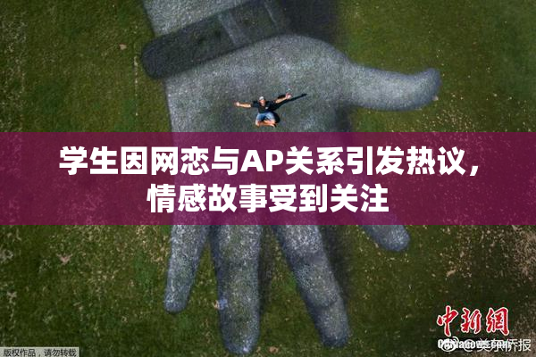 学生因网恋与AP关系引发热议，情感故事受到关注
