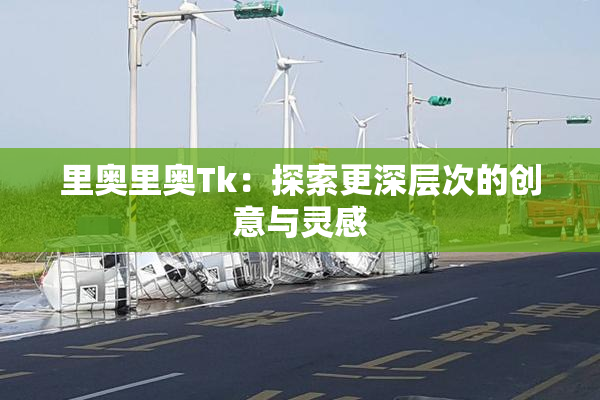 里奥里奥Tk：探索更深层次的创意与灵感