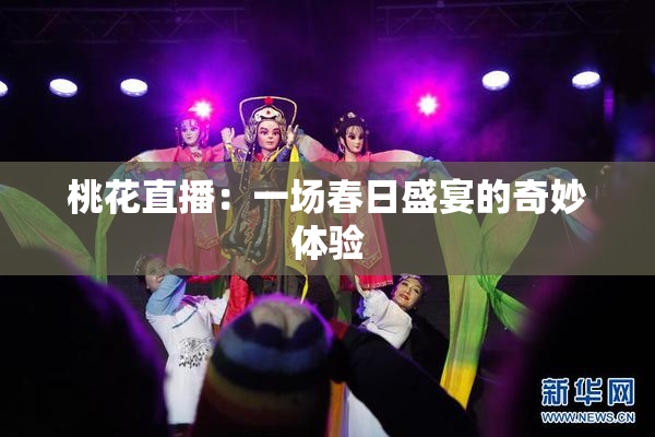 桃花直播：一场春日盛宴的奇妙体验
