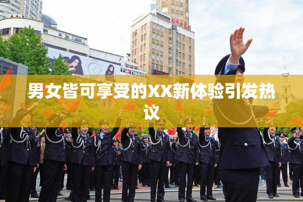 男女皆可享受的XX新体验引发热议