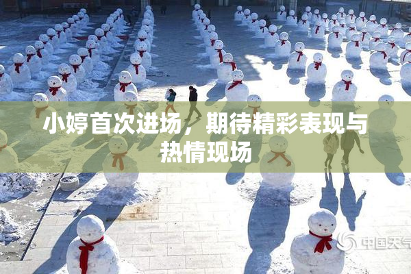 小婷首次进场，期待精彩表现与热情现场