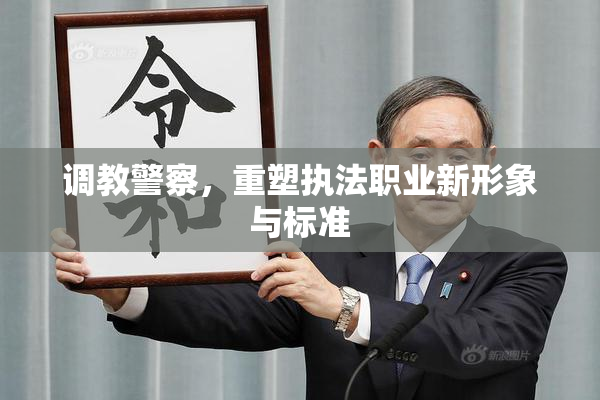 调教警察，重塑执法职业新形象与标准