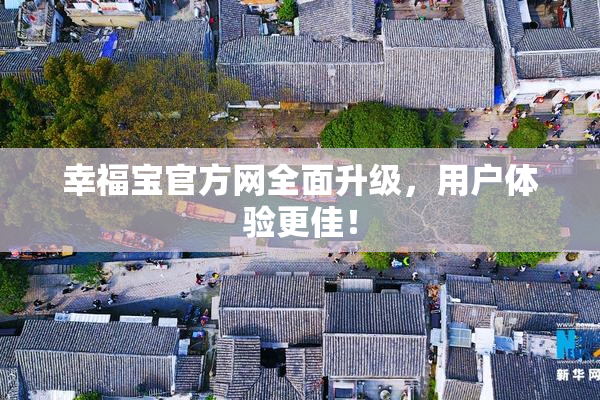 幸福宝官方网全面升级，用户体验更佳！