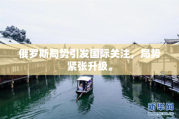 俄罗斯局势引发国际关注，局势紧张升级。