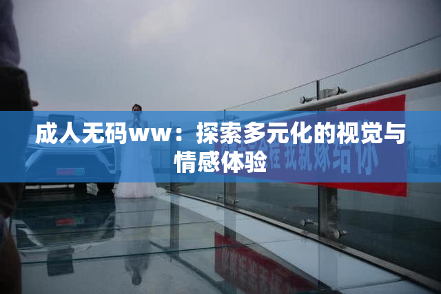 成人无码ww：探索多元化的视觉与情感体验