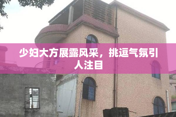 少妇大方展露风采，挑逗气氛引人注目