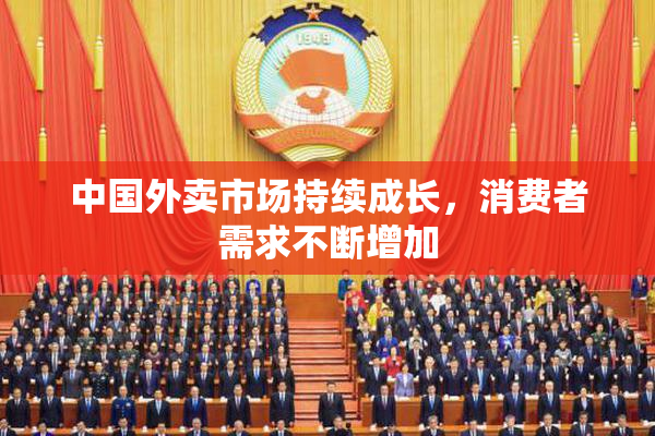 中国外卖市场持续成长，消费者需求不断增加