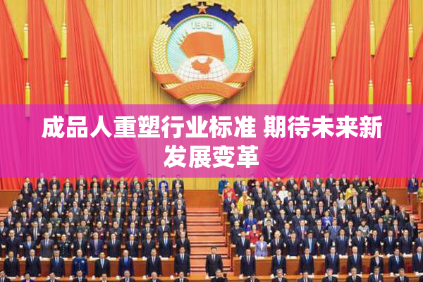 成品人重塑行业标准 期待未来新发展变革