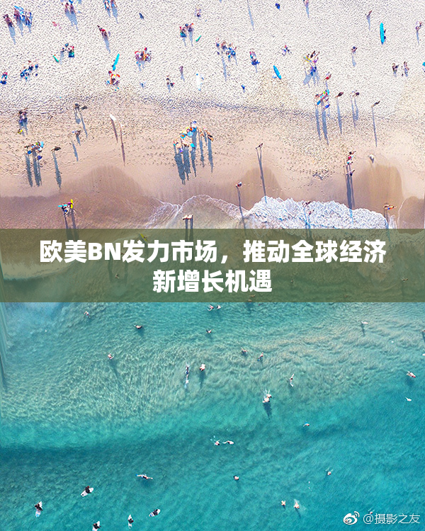 欧美BN发力市场，推动全球经济新增长机遇