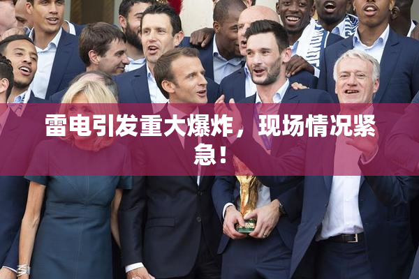 雷电引发重大爆炸，现场情况紧急！