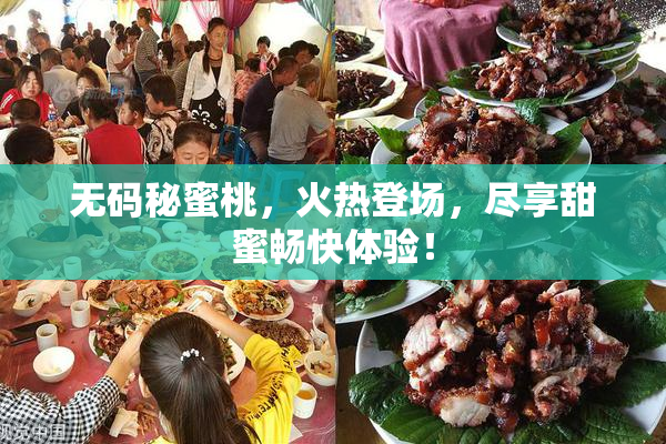无码秘蜜桃，火热登场，尽享甜蜜畅快体验！