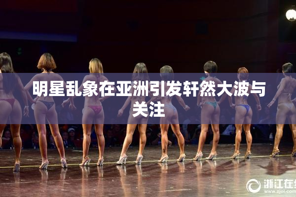 明星乱象在亚洲引发轩然大波与关注