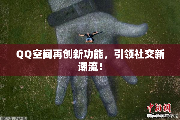 QQ空间再创新功能，引领社交新潮流！
