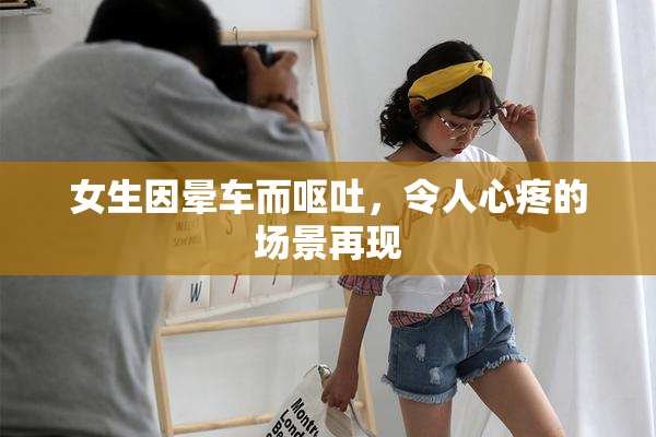 女生因晕车而呕吐，令人心疼的场景再现