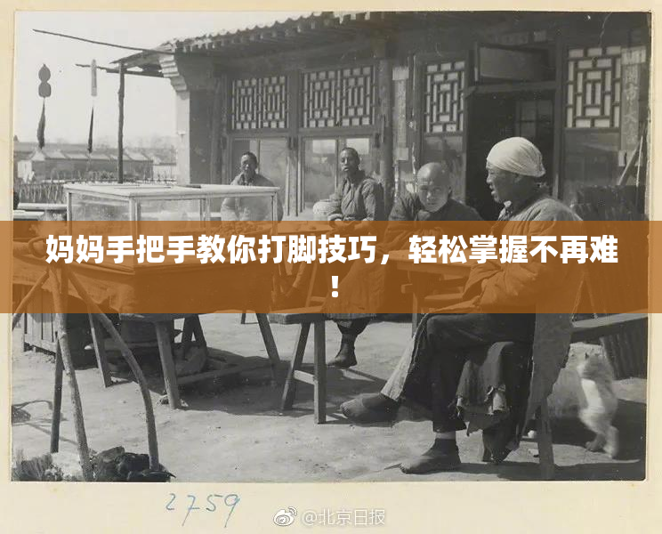 妈妈手把手教你打脚技巧，轻松掌握不再难！