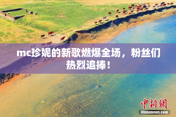 mc珍妮的新歌燃爆全场，粉丝们热烈追捧！