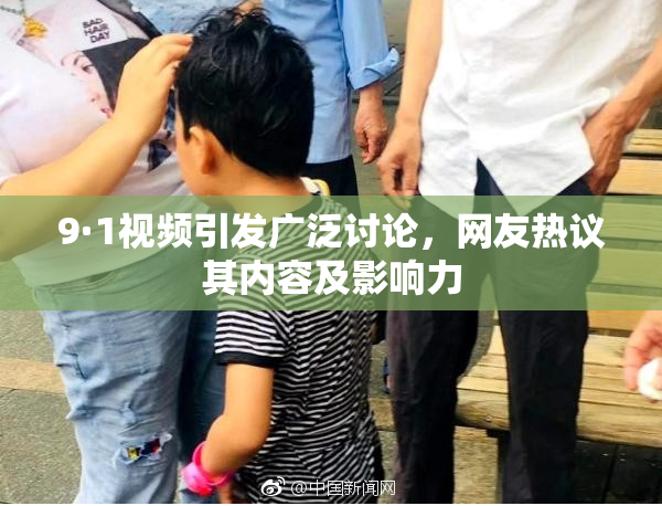 9·1视频引发广泛讨论，网友热议其内容及影响力
