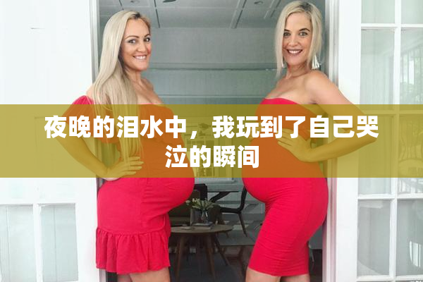 夜晚的泪水中，我玩到了自己哭泣的瞬间