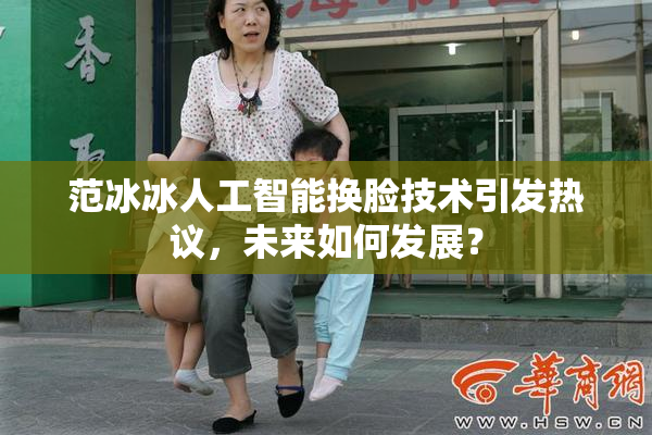 范冰冰人工智能换脸技术引发热议，未来如何发展？