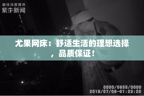 尤果网床：舒适生活的理想选择，品质保证！