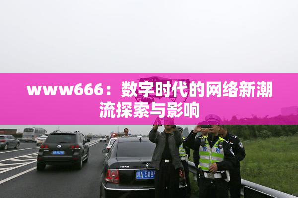 www666：数字时代的网络新潮流探索与影响