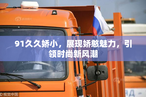 91久久娇小，展现娇憨魅力，引领时尚新风潮