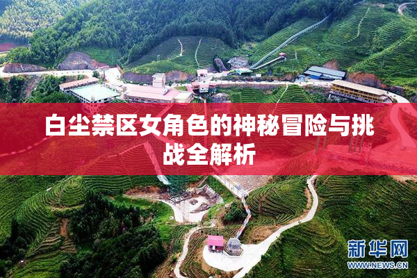 白尘禁区女角色的神秘冒险与挑战全解析