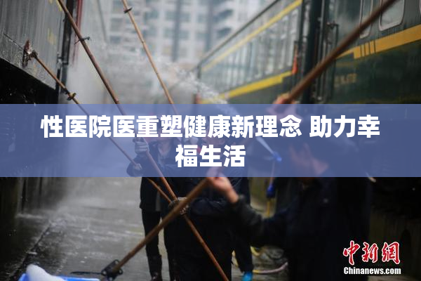 性医院医重塑健康新理念 助力幸福生活